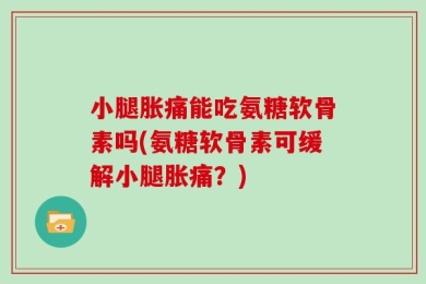 小腿胀痛能吃氨糖软骨素吗(氨糖软骨素可缓解小腿胀痛？)