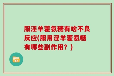 服淫羊藿氨糖有啥不良反应(服用淫羊藿氨糖有哪些副作用？)