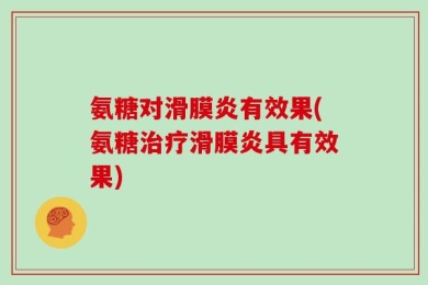 氨糖对滑膜炎有效果(氨糖治疗滑膜炎具有效果)