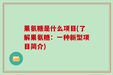 果氨糖是什么项目(了解果氨糖：一种新型项目简介)