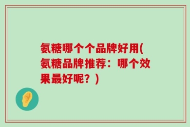 氨糖哪个个品牌好用(氨糖品牌推荐：哪个效果最好呢？)