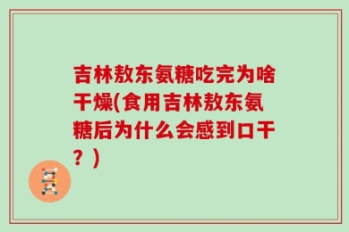 吉林敖东氨糖吃完为啥干燥(食用吉林敖东氨糖后为什么会感到口干？)
