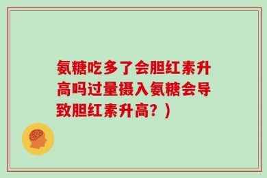 氨糖吃多了会胆红素升高吗过量摄入氨糖会导致胆红素升高？)