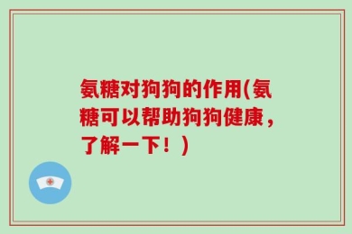 氨糖对狗狗的作用(氨糖可以帮助狗狗健康，了解一下！)