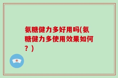 氨糖健力多好用吗(氨糖健力多使用效果如何？)