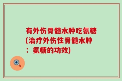 有外伤骨髓水肿吃氨糖(治疗外伤性骨髓水肿：氨糖的功效)