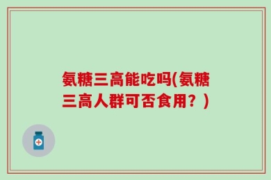 氨糖三高能吃吗(氨糖三高人群可否食用？)