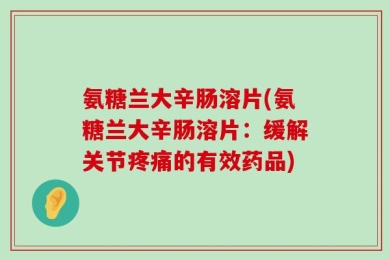 氨糖兰大辛肠溶片(氨糖兰大辛肠溶片：缓解关节疼痛的有效药品)