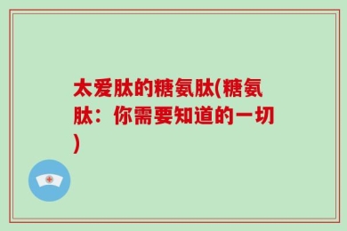 太爱肽的糖氨肽(糖氨肽：你需要知道的一切)