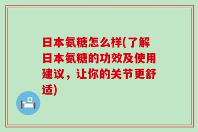 日本氨糖怎么样(了解日本氨糖的功效及使用建议，让你的关节更舒适)