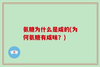 氨糖为什么是咸的(为何氨糖有咸味？)