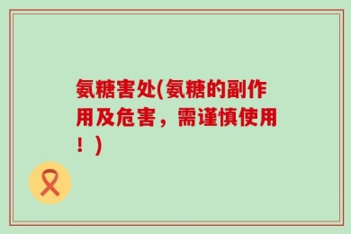 氨糖害处(氨糖的副作用及危害，需谨慎使用！)