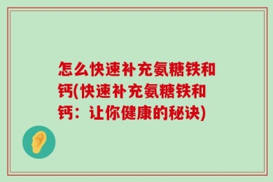 怎么快速补充氨糖铁和钙(快速补充氨糖铁和钙：让你健康的秘诀)