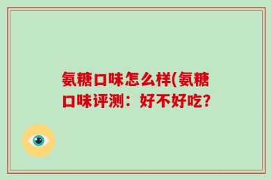 氨糖口味怎么样(氨糖口味评测：好不好吃？