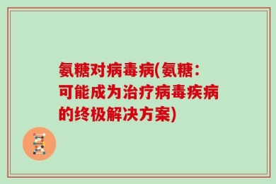 氨糖对病毒病(氨糖：可能成为治疗病毒疾病的终极解决方案)