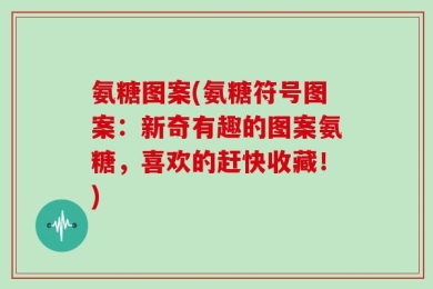 氨糖图案(氨糖符号图案：新奇有趣的图案氨糖，喜欢的赶快收藏！)