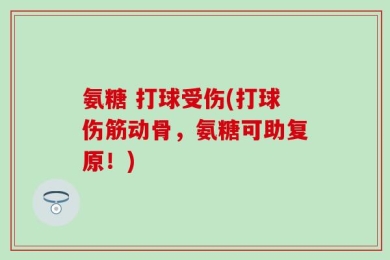 氨糖 打球受伤(打球伤筋动骨，氨糖可助复原！)
