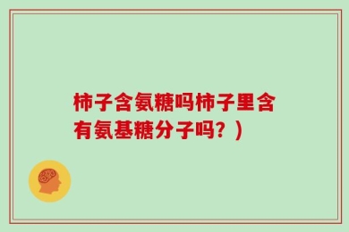 柿子含氨糖吗柿子里含有氨基糖分子吗？)