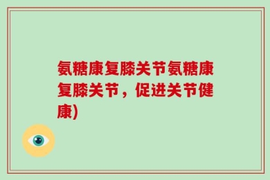 氨糖康复膝关节氨糖康复膝关节，促进关节健康)