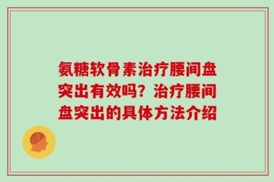 氨糖软骨素治疗腰间盘突出有效吗？治疗腰间盘突出的具体方法介绍