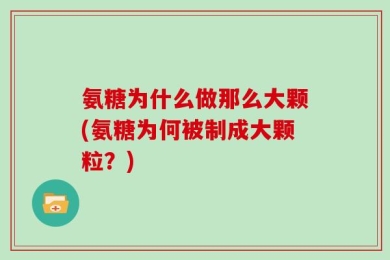 氨糖为什么做那么大颗(氨糖为何被制成大颗粒？)