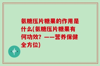 氨糖压片糖果的作用是什么(氨糖压片糖果有何功效？——营养保健全方位)