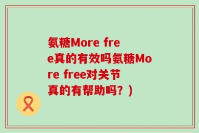 氨糖More free真的有效吗氨糖More free对关节真的有帮助吗？)