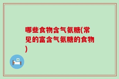 哪些食物含气氨糖(常见的富含气氨糖的食物)