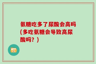 氨糖吃多了尿酸会高吗(多吃氨糖会导致高尿酸吗？)