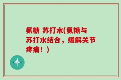 氨糖 苏打水(氨糖与苏打水结合，缓解关节疼痛！)