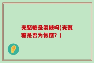 壳聚糖是氨糖吗(壳聚糖是否为氨糖？)