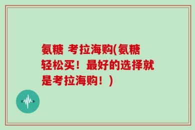 氨糖 考拉海购(氨糖轻松买！最好的选择就是考拉海购！)