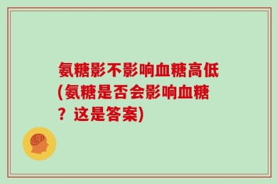氨糖影不影响血糖高低(氨糖是否会影响血糖？这是答案)