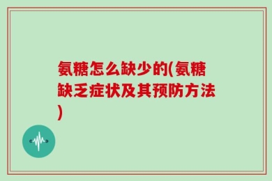 氨糖怎么缺少的(氨糖缺乏症状及其预防方法)
