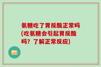 氨糖吃了胃反酸正常吗(吃氨糖会引起胃反酸吗？了解正常反应)