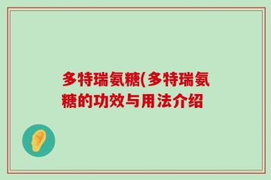 多特瑞氨糖(多特瑞氨糖的功效与用法介绍