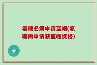 氨糖必须申请蓝帽(氨糖需申请获蓝帽资格)
