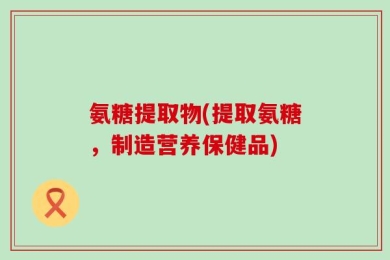 氨糖提取物(提取氨糖，制造营养保健品)