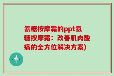 氨糖按摩霜的ppt氨糖按摩霜：改善肌肉酸痛的全方位解决方案)