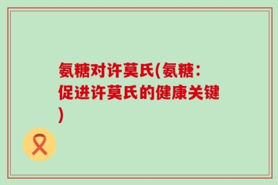 氨糖对许莫氏(氨糖：促进许莫氏的健康关键)