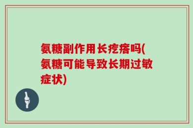 氨糖副作用长疙瘩吗(氨糖可能导致长期过敏症状)