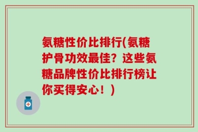 氨糖性价比排行(氨糖护骨功效最佳？这些氨糖品牌性价比排行榜让你买得安心！)