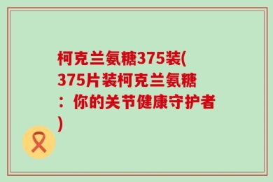 柯克兰氨糖375装(375片装柯克兰氨糖：你的关节健康守护者)