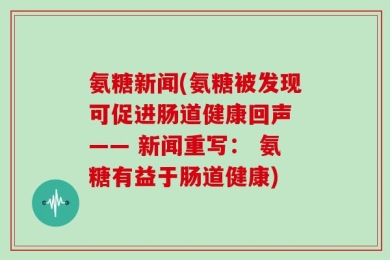 氨糖新闻(氨糖被发现可促进肠道健康回声 —— 新闻重写： 氨糖有益于肠道健康)