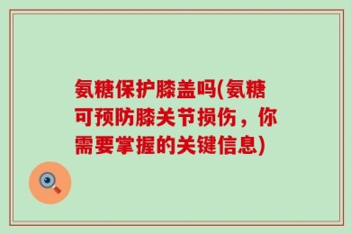 氨糖保护膝盖吗(氨糖可预防膝关节损伤，你需要掌握的关键信息)