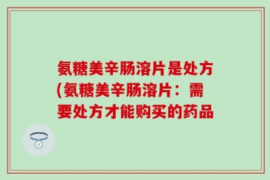 氨糖美辛肠溶片是处方(氨糖美辛肠溶片：需要处方才能购买的药品