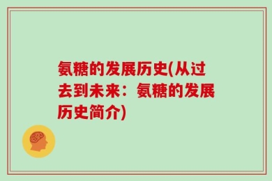 氨糖的发展历史(从过去到未来：氨糖的发展历史简介)