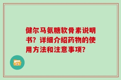 健尔马氨糖软骨素说明书？详细介绍药物的使用方法和注意事项？