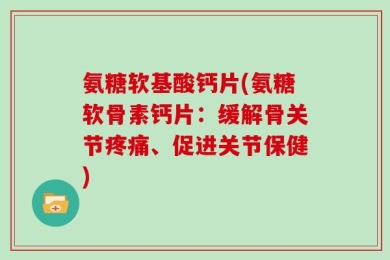 氨糖软基酸钙片(氨糖软骨素钙片：缓解骨关节疼痛、促进关节保健)