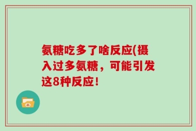 氨糖吃多了啥反应(摄入过多氨糖，可能引发这8种反应！